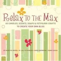 Relax to the Max : 60 Candles, Scents, Soaps & Potpourri Crafts to Create Your Own Bliss артикул 13404d.